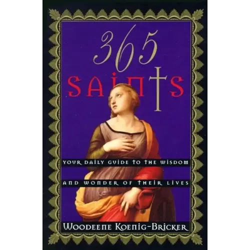 365 Saints: Your Daily Guide to the Wisdom and Wonder of Their Lives